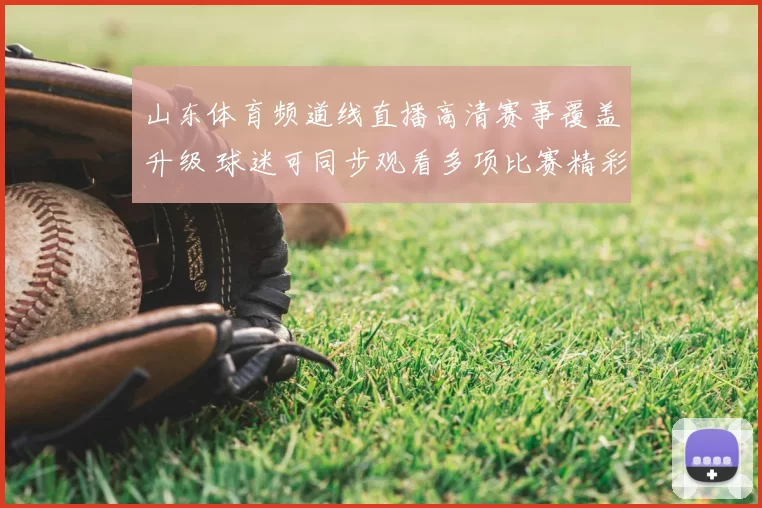 山东体育频道线直播高清赛事覆盖升级 球迷可同步观看多项比赛精彩画面
