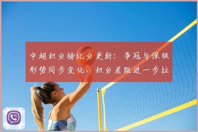 中超积分榜比分更新：争冠与保级形势同步变化，积分差距进一步拉开