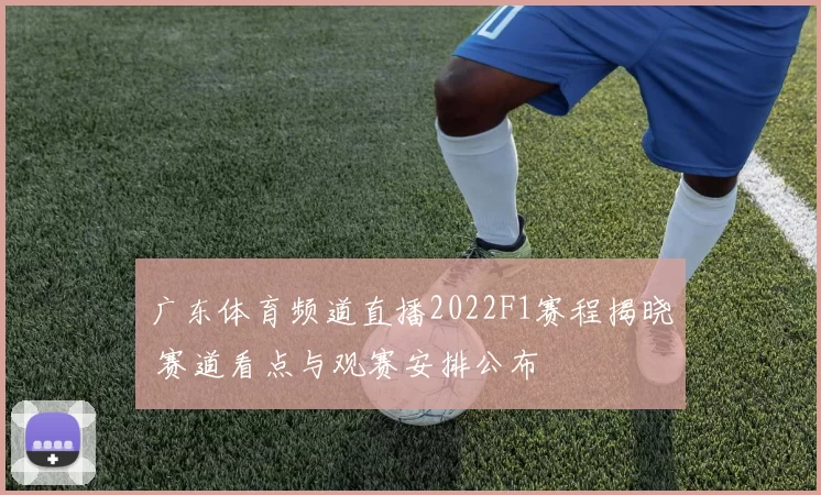 广东体育频道直播2022F1赛程揭晓 赛道看点与观赛安排公布