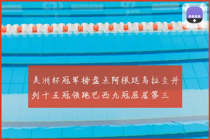 美洲杯冠军榜盘点阿根廷乌拉圭并列十五冠领跑巴西九冠屈居第三