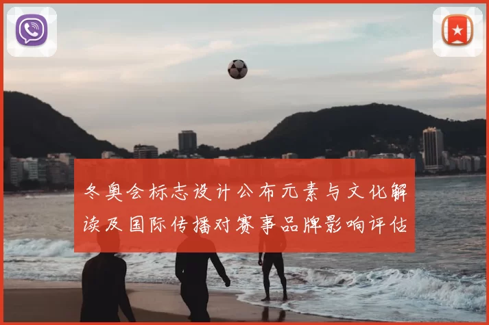 冬奥会标志设计公布元素与文化解读及国际传播对赛事品牌影响评估