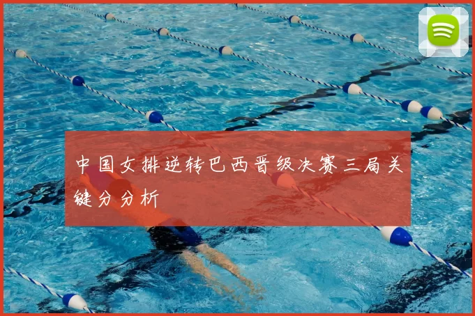 中国女排逆转巴西晋级决赛三局关键分分析