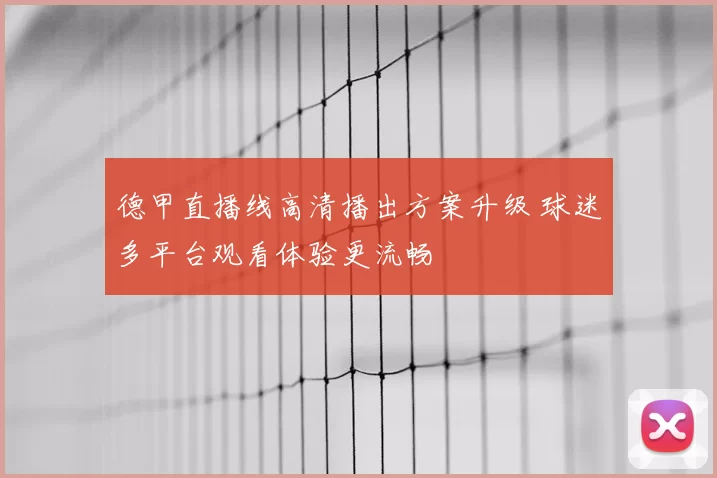 德甲直播线高清播出方案升级 球迷多平台观看体验更流畅