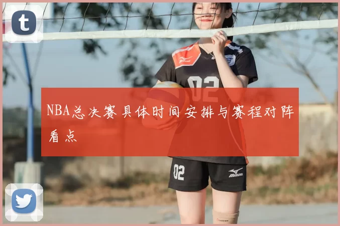 NBA总决赛具体时间安排与赛程对阵看点