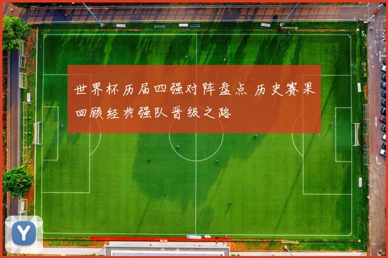 世界杯历届四强对阵盘点 历史赛果回顾经典强队晋级之路