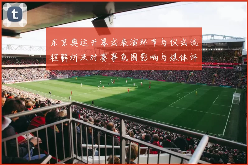 东京奥运开幕式表演环节与仪式流程解析及对赛事氛围影响与媒体评价