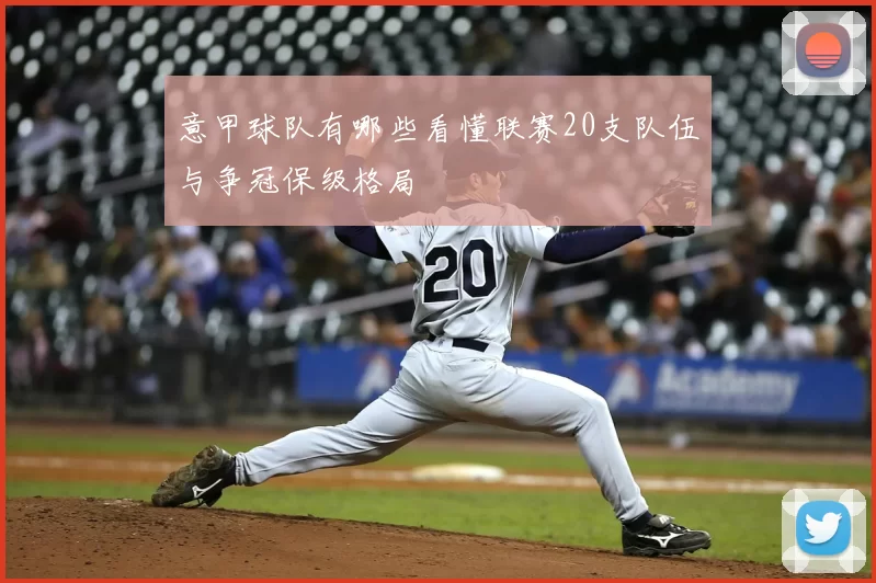 意甲球队有哪些看懂联赛20支队伍与争冠保级格局
