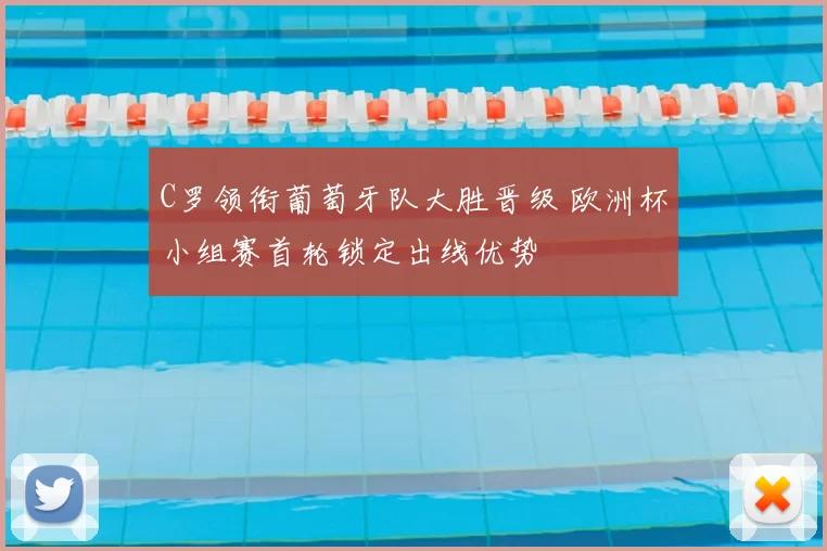 C罗领衔葡萄牙队大胜晋级 欧洲杯小组赛首轮锁定出线优势