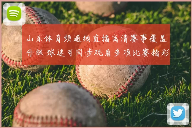 山东体育频道线直播高清赛事覆盖升级 球迷可同步观看多项比赛精彩画面