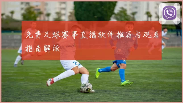 免费足球赛事直播软件推荐与观看指南解读