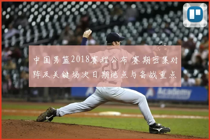 中国男篮2018赛程公布 赛期密集对阵及关键场次日期地点与备战重点