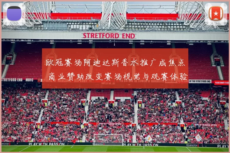 欧冠赛场阿迪达斯香水推广成焦点 商业赞助改变赛场视觉与观赛体验