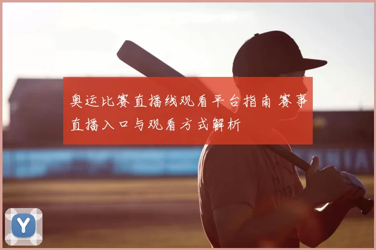 奥运比赛直播线观看平台指南 赛事直播入口与观看方式解析