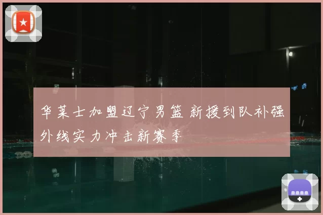 华莱士加盟辽宁男篮 新援到队补强外线实力冲击新赛季