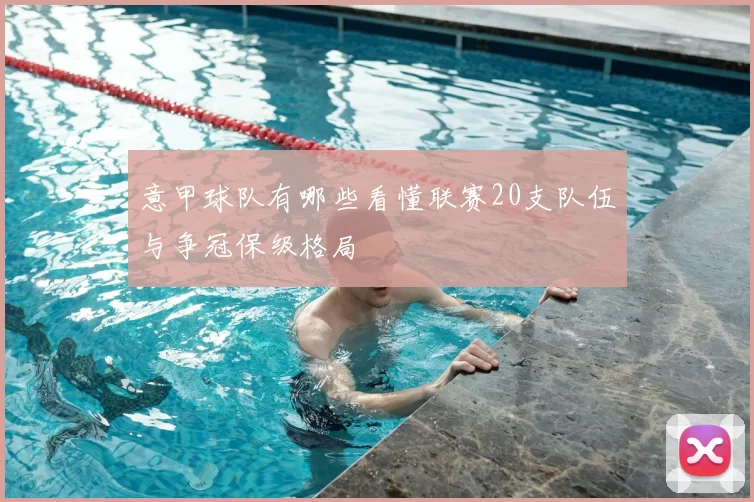 意甲球队有哪些看懂联赛20支队伍与争冠保级格局