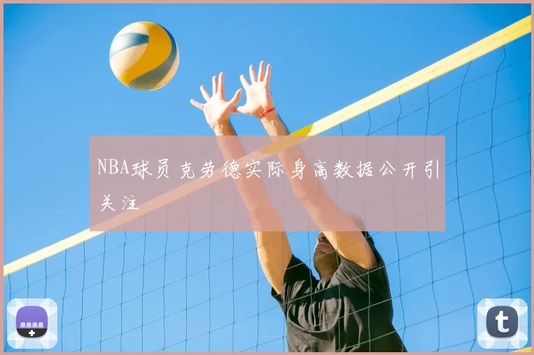 NBA球员克劳德实际身高数据公开引关注