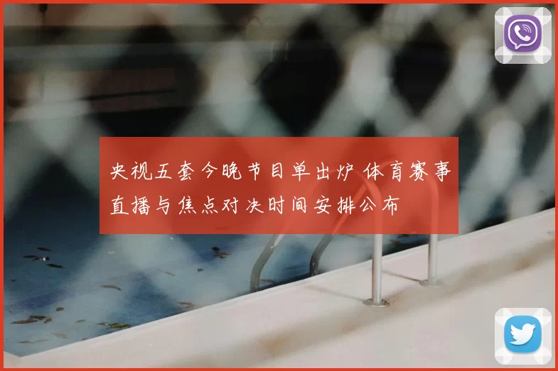 央视五套今晚节目单出炉 体育赛事直播与焦点对决时间安排公布