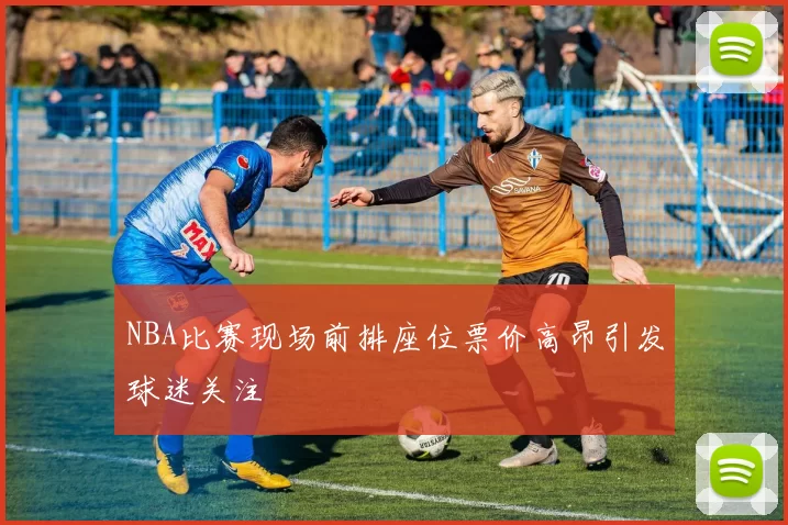 NBA比赛现场前排座位票价高昂引发球迷关注