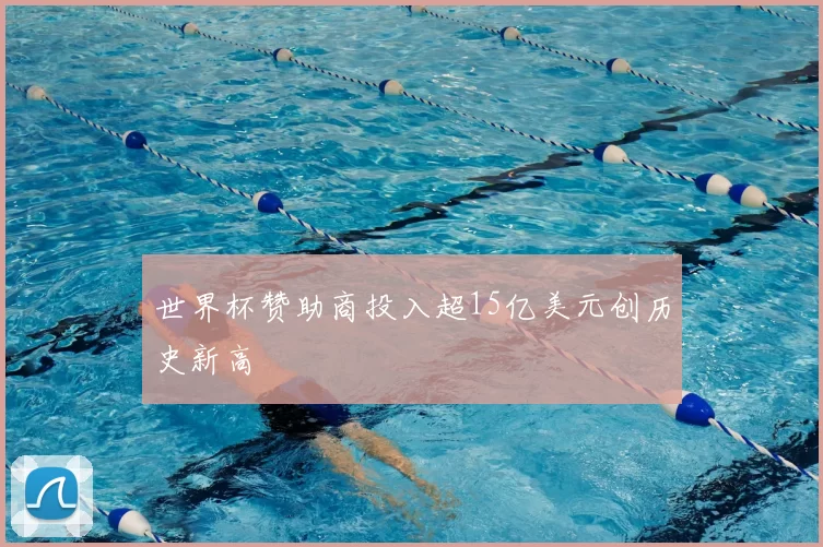 世界杯赞助商投入超15亿美元创历史新高