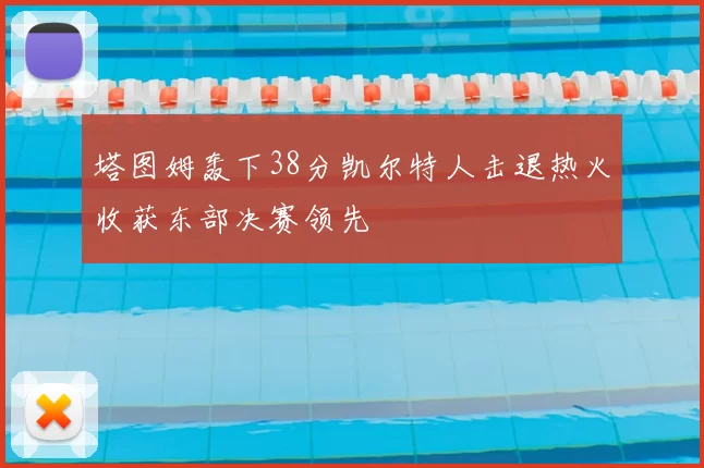 塔图姆轰下38分凯尔特人击退热火收获东部决赛领先