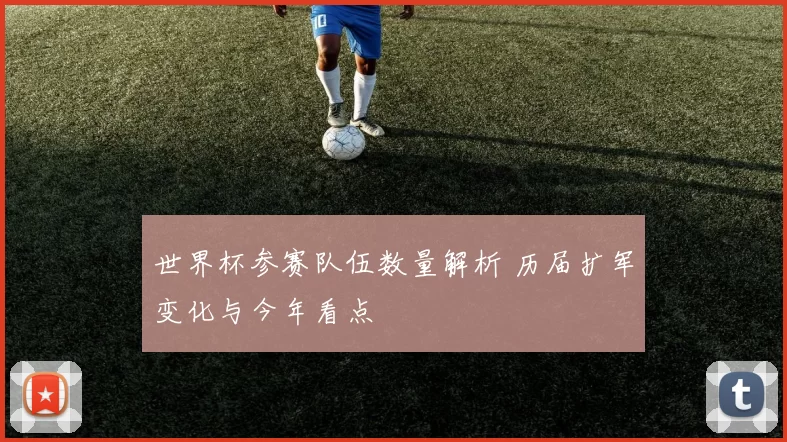 世界杯参赛队伍数量解析 历届扩军变化与今年看点