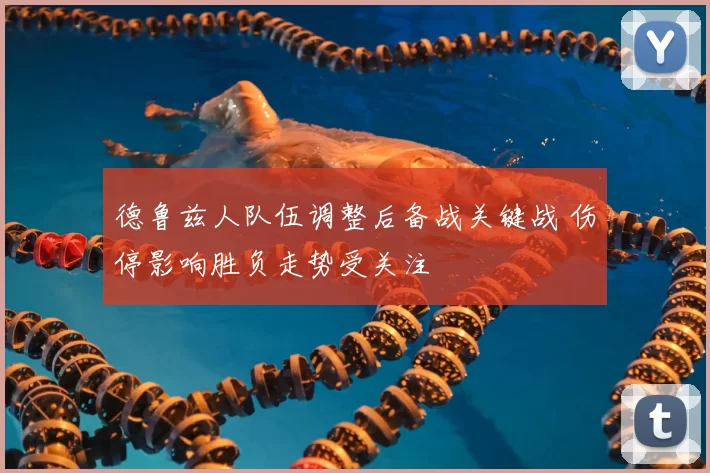 德鲁兹人队伍调整后备战关键战 伤停影响胜负走势受关注