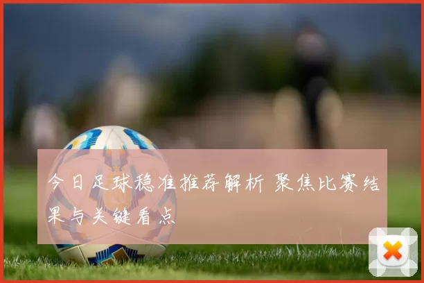 今日足球稳准推荐解析 聚焦比赛结果与关键看点