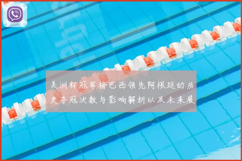 美洲杯冠军榜巴西领先阿根廷的历史夺冠次数与影响解析以及未来展望
