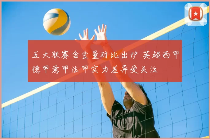 五大联赛含金量对比出炉 英超西甲德甲意甲法甲实力差异受关注