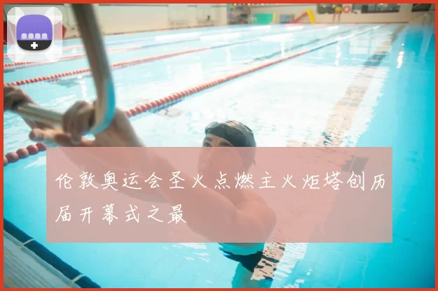 伦敦奥运会圣火点燃主火炬塔创历届开幕式之最