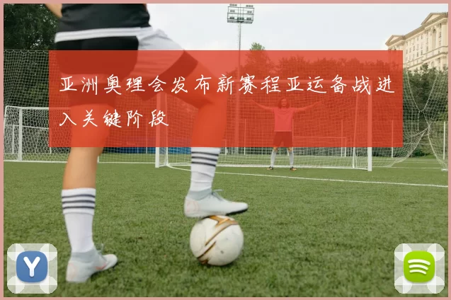 亚洲奥理会发布新赛程亚运备战进入关键阶段