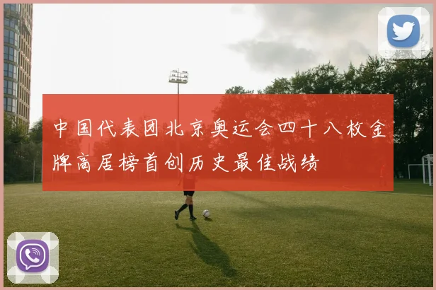 中国代表团北京奥运会四十八枚金牌高居榜首创历史最佳战绩