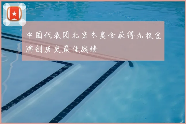 中国代表团北京冬奥会获得九枚金牌创历史最佳战绩