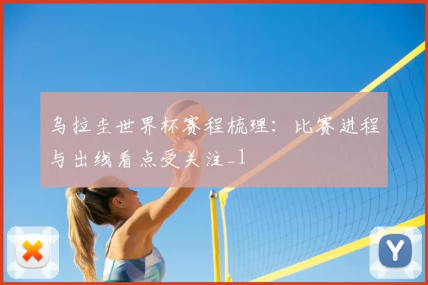 乌拉圭世界杯赛程梳理：比赛进程与出线看点受关注_1