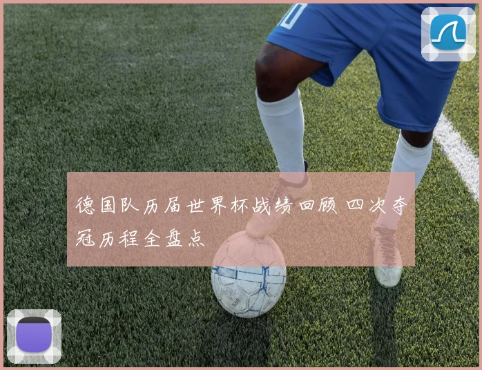 德国队历届世界杯战绩回顾 四次夺冠历程全盘点