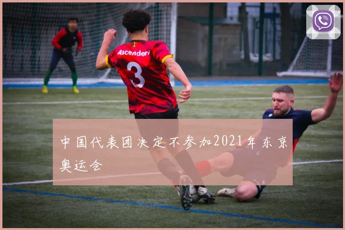 中国代表团决定不参加2021年东京奥运会