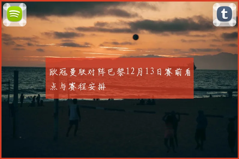 欧冠曼联对阵巴黎12月13日赛前看点与赛程安排