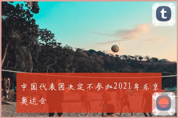 中国代表团决定不参加2021年东京奥运会
