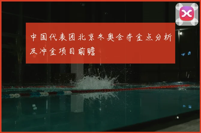 中国代表团北京冬奥会夺金点分析及冲金项目前瞻