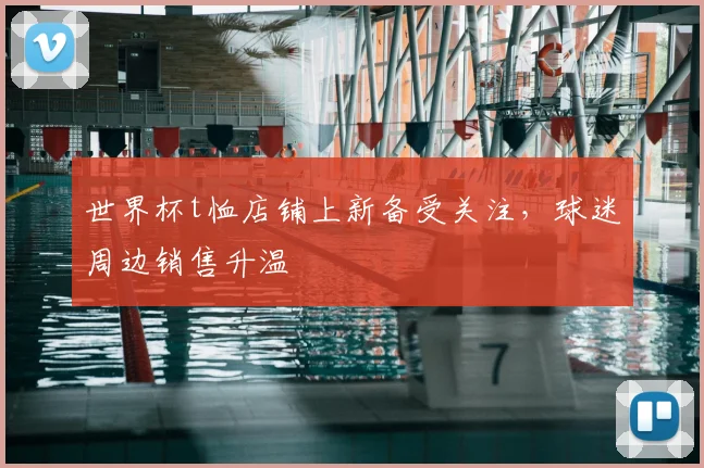 世界杯t恤店铺上新备受关注,球迷周边销售升温