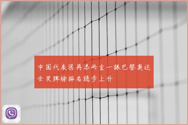中国代表团再添两金一银巴黎奥运会奖牌榜排名稳步上升