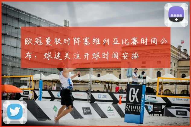 欧冠曼联对阵塞维利亚比赛时间公布,球迷关注开球时间安排