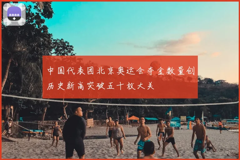 中国代表团北京奥运会夺金数量创历史新高突破五十枚大关
