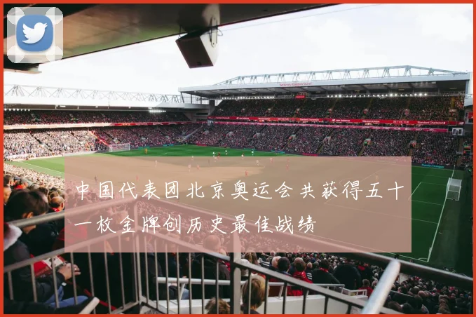 中国代表团北京奥运会共获得五十一枚金牌创历史最佳战绩