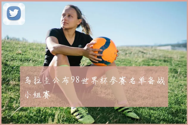 乌拉圭公布98世界杯参赛名单备战小组赛